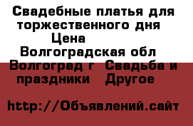 Свадебные платья для торжественного дня › Цена ­ 3 000 - Волгоградская обл., Волгоград г. Свадьба и праздники » Другое   